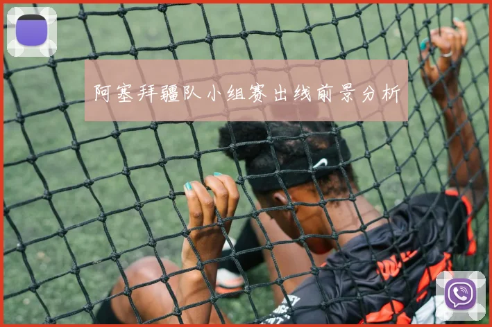 阿塞拜疆队小组赛出线前景分析