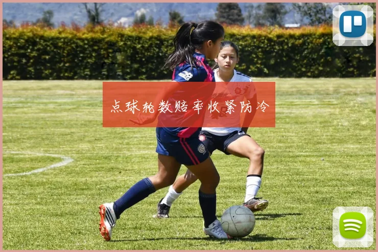 点球轮数赔率收紧防冷