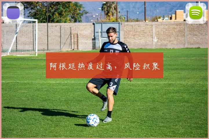 阿根廷热度过高，风险积聚