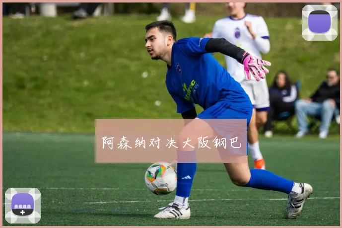 阿森纳对决大阪钢巴