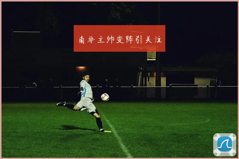 南非主帅变阵引关注
