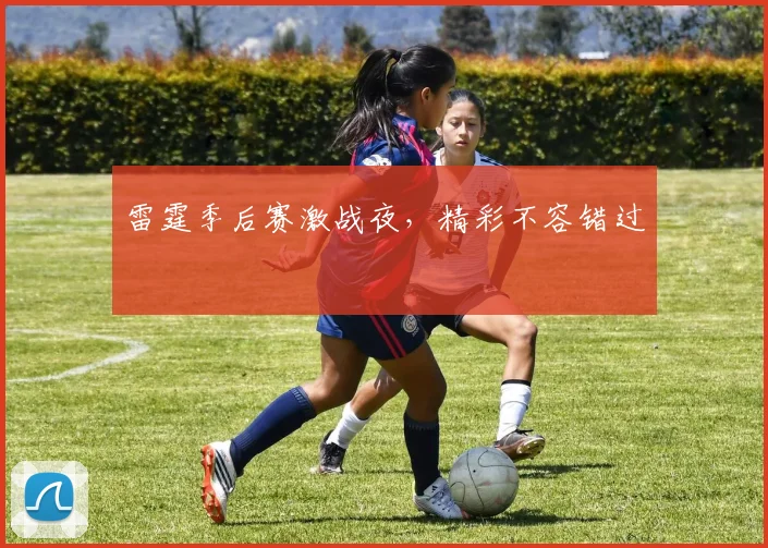 雷霆季后赛激战夜，精彩不容错过