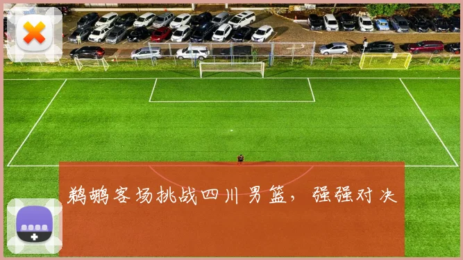 鹈鹕客场挑战四川男篮，强强对决