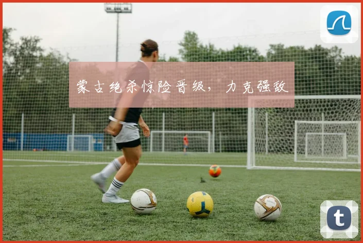 蒙古绝杀惊险晋级，力克强敌