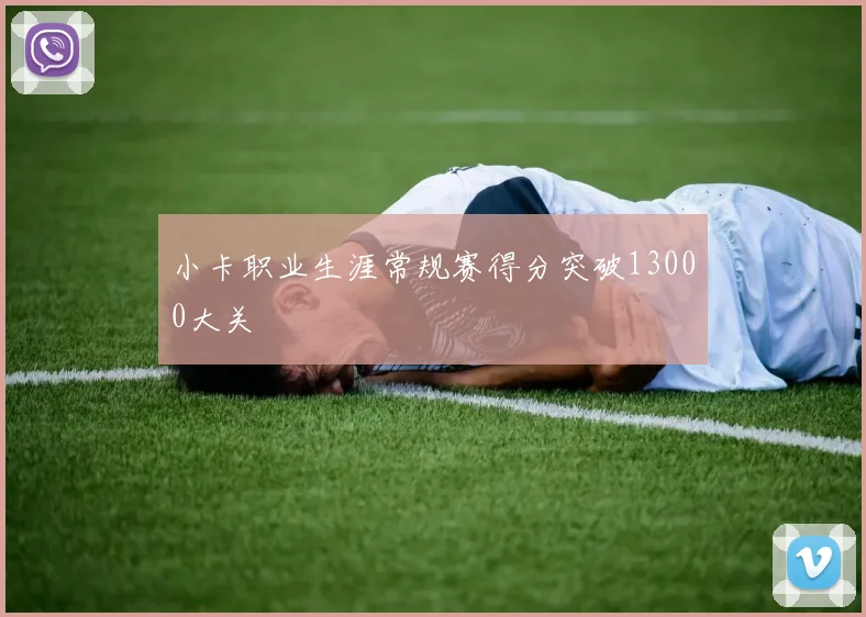 小卡职业生涯常规赛得分突破13000大关