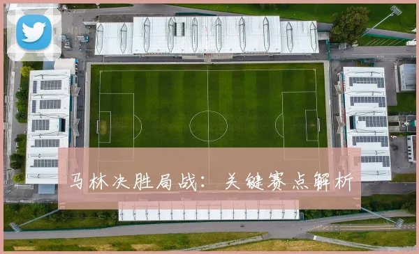 马林决胜局战：关键赛点解析