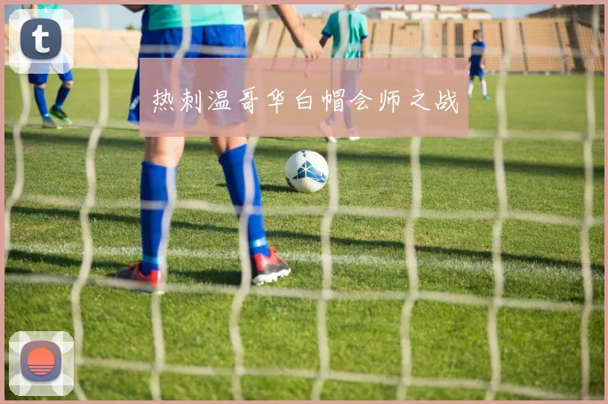 热刺温哥华白帽会师之战