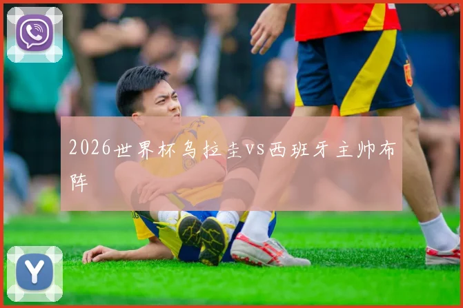 2026世界杯乌拉圭vs西班牙主帅布阵