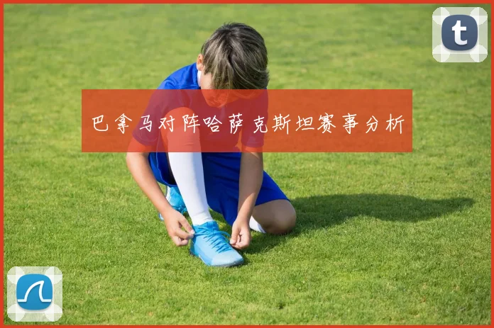 巴拿马对阵哈萨克斯坦赛事分析
