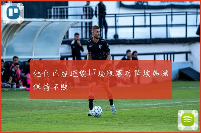 他们已经连续17场联赛对阵埃弗顿保持不败