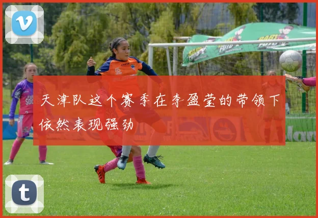 天津队这个赛季在李盈莹的带领下依然表现强劲