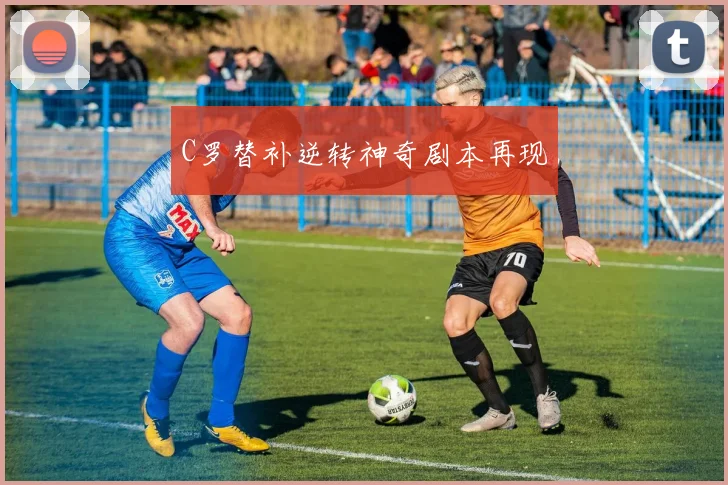 C罗替补逆转神奇剧本再现