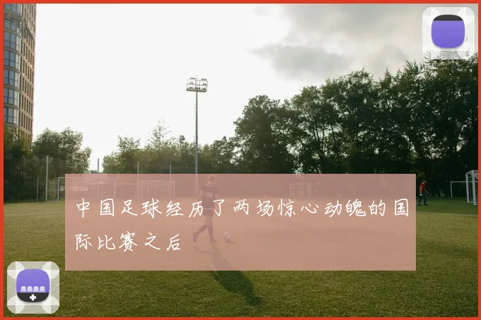 中国足球经历了两场惊心动魄的国际比赛之后