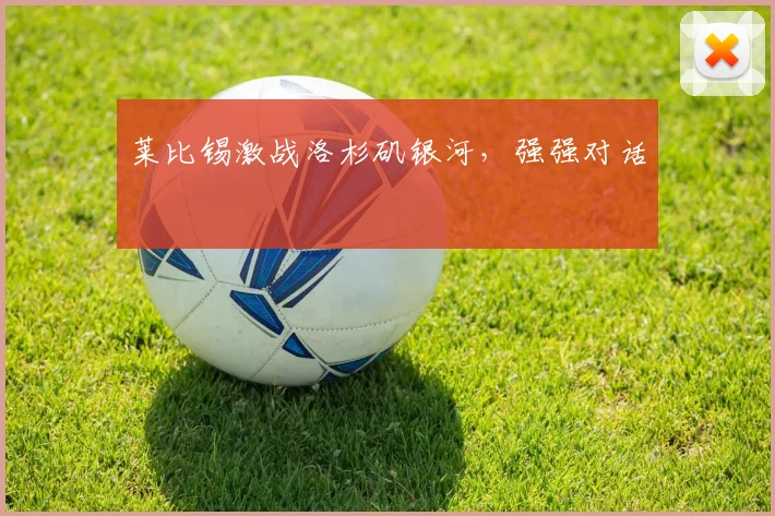 莱比锡激战洛杉矶银河，强强对话
