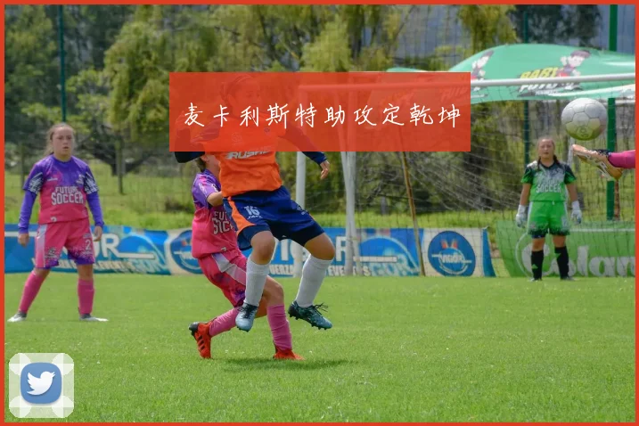 麦卡利斯特助攻定乾坤