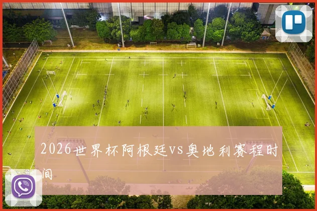 2026世界杯阿根廷vs奥地利赛程时间