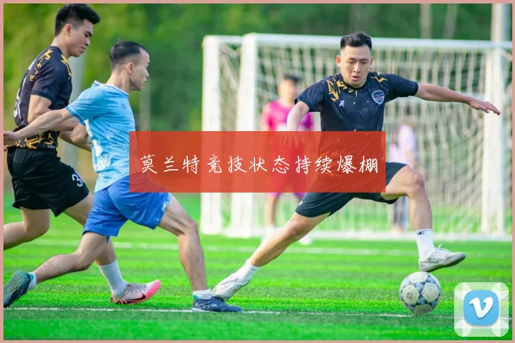 莫兰特竞技状态持续爆棚
