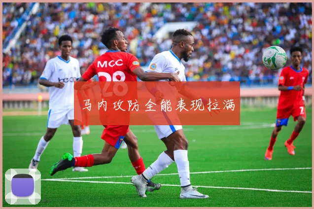 马内攻防全能表现拉满