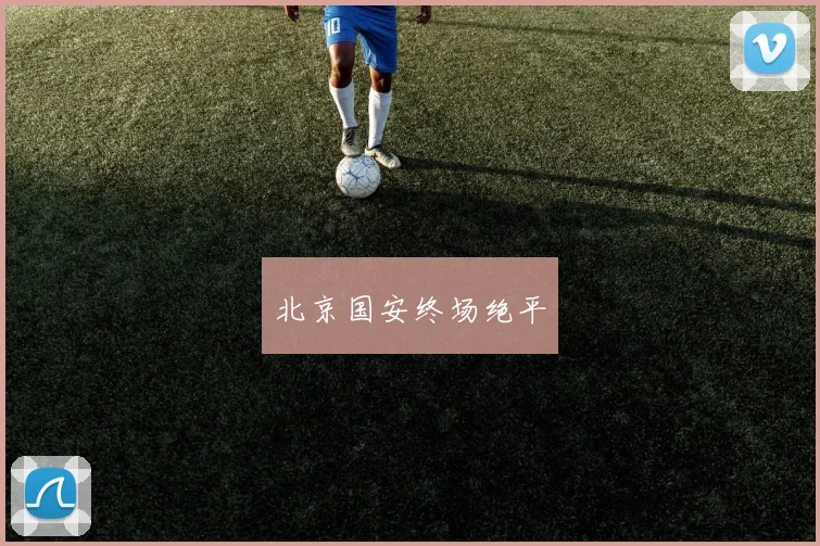 北京国安终场绝平