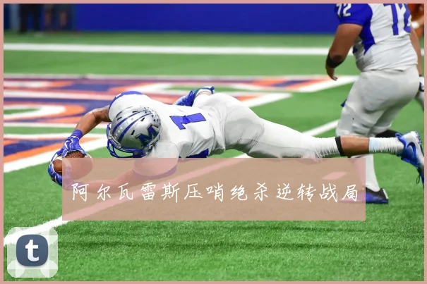 阿尔瓦雷斯压哨绝杀逆转战局
