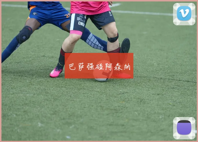 巴萨强碰阿森纳
