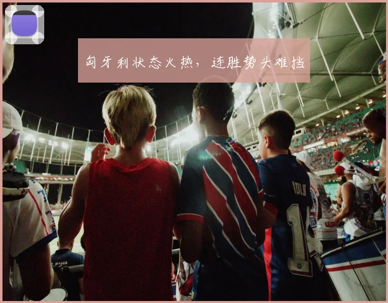 匈牙利状态火热，连胜势头难挡