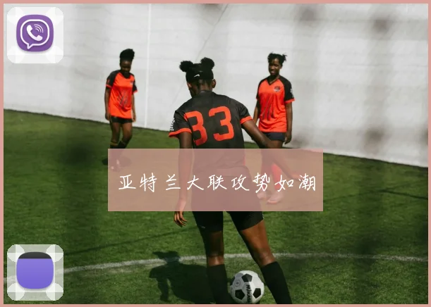 亚特兰大联攻势如潮