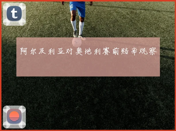阿尔及利亚对奥地利赛前赔率观察