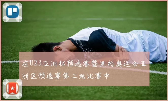 在U23亚洲杯预选赛暨里约奥运会亚洲区预选赛第三轮比赛中