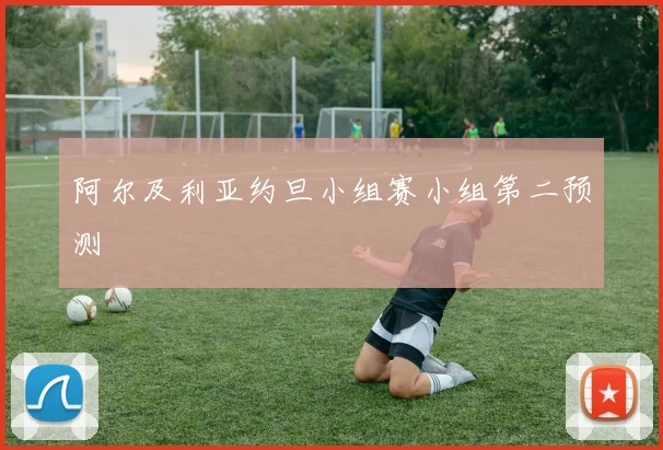 阿尔及利亚约旦小组赛小组第二预测