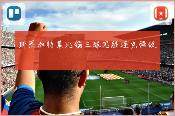 斯图加特莱比锡三球完胜连克强敌