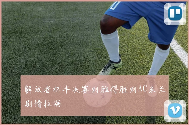 解放者杯半决赛利雅得胜利AC米兰剧情拉满