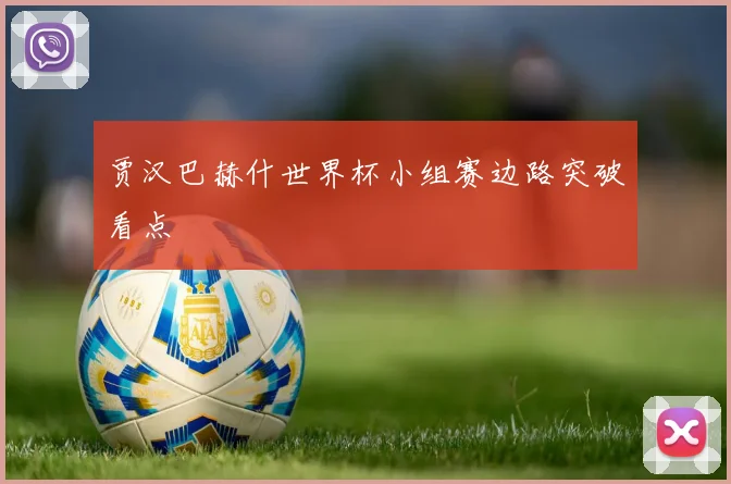 贾汉巴赫什世界杯小组赛边路突破看点