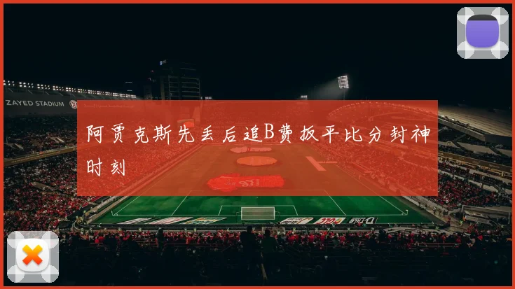 阿贾克斯先丢后追B费扳平比分封神时刻
