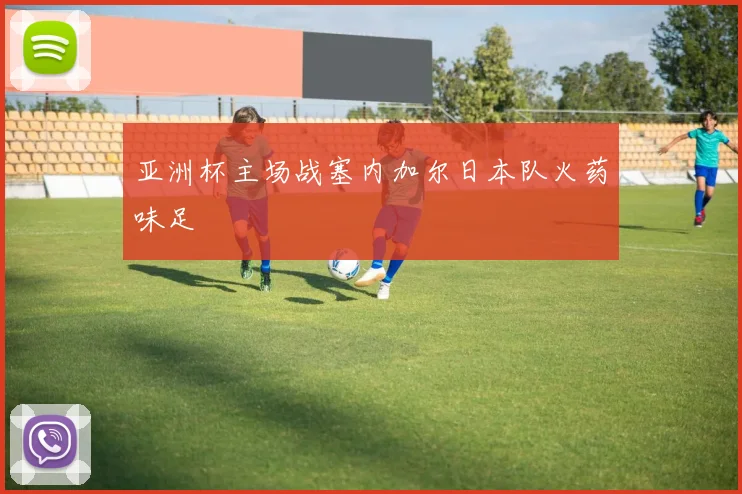 亚洲杯主场战塞内加尔日本队火药味足