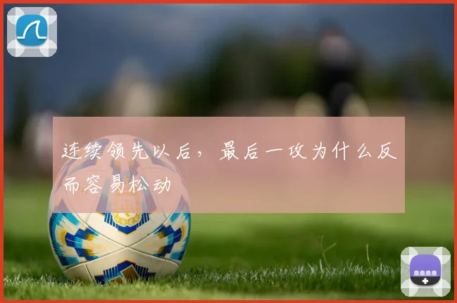 连续领先以后，最后一攻为什么反而容易松动