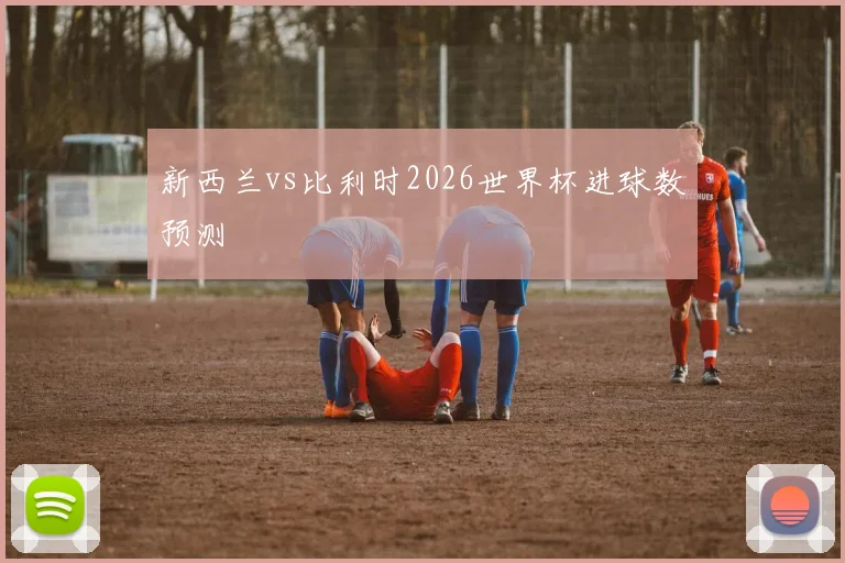 新西兰vs比利时2026世界杯进球数预测