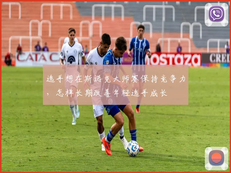 选手想在斯诺克大师赛保持竞争力，怎样长期改善年轻选手成长