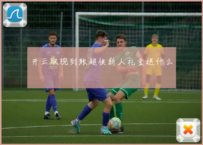 开云取现到账超快新人礼金送什么