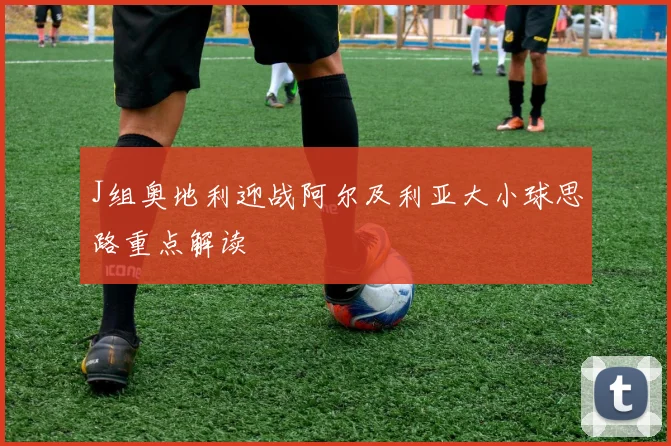 J组奥地利迎战阿尔及利亚大小球思路重点解读