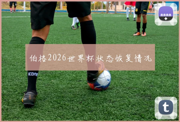 伯格2026世界杯状态恢复情况