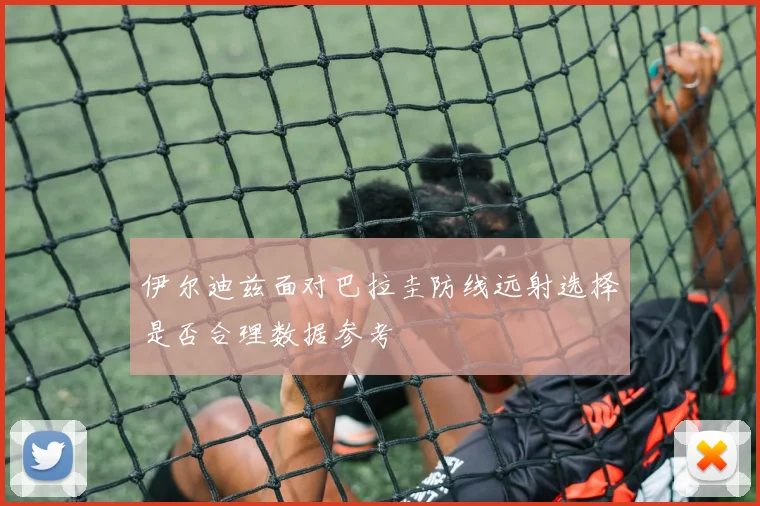 伊尔迪兹面对巴拉圭防线远射选择是否合理数据参考